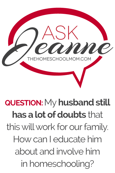 Ask Jeanne: My husband still has a lot of doubts that this will work for our family. How can I educate him about and involve him in homeschooling?