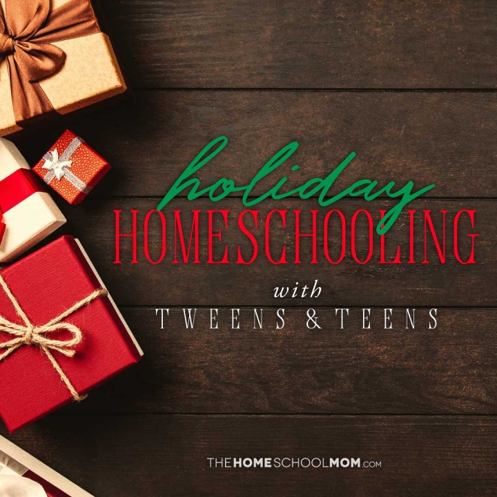 Holiday Homeschooling with Tweens & Teens