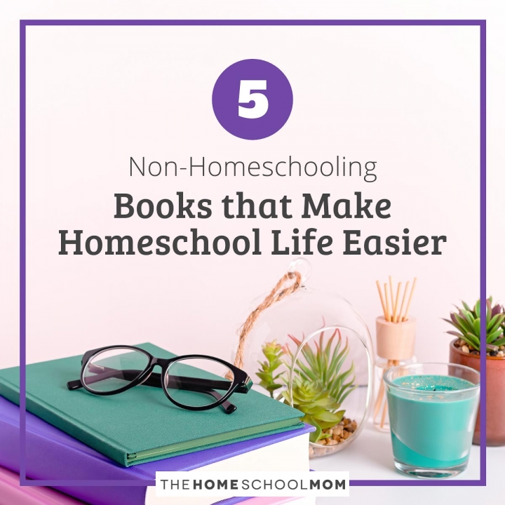 5 Non-Homeschooling Books that Make Homeschool Life Easier