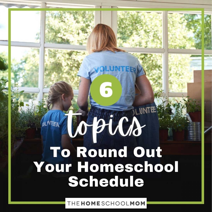 6 Topics to Round Out Your Homeschool Schedule