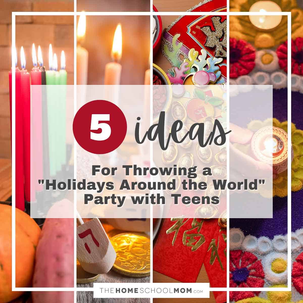 5 Ideas for Throwing a "Holidays Around the World" Party with Teens.