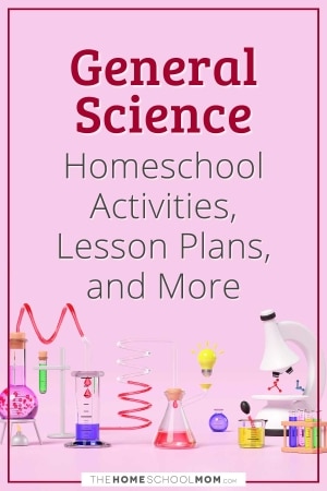General Science Homeschool Activities, Lesson Plans, and More from TheHomeschoolMom.com