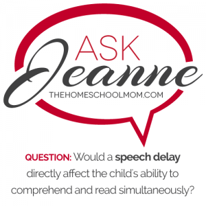 Ask Jeanne: Would a speech delay directly affect reading comprehend because they are focused on the decoding?Ask Jeanne: Would a speech delay directly affect reading comprehend because they are focused on the decoding?